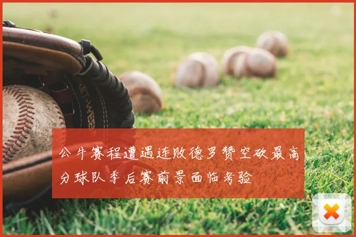 公牛赛程遭遇连败德罗赞空砍最高分球队季后赛前景面临考验
