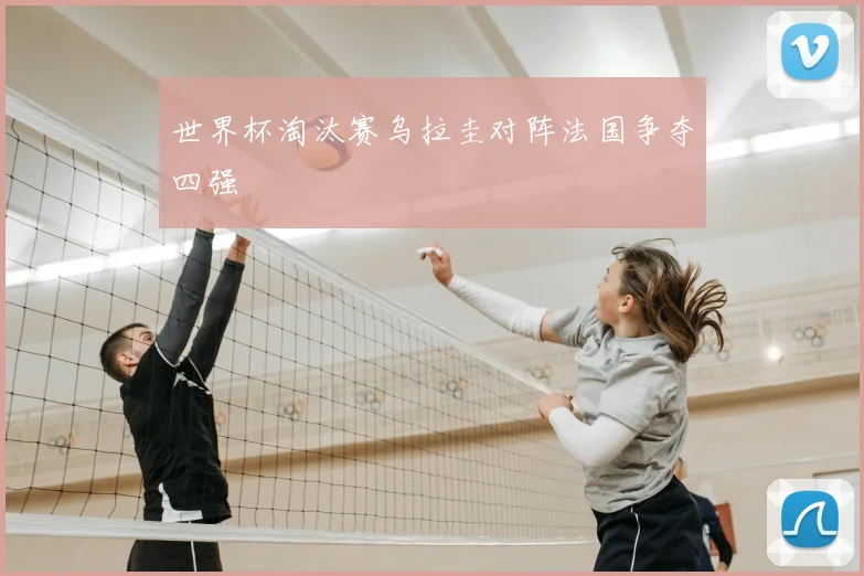 世界杯淘汰赛乌拉圭对阵法国争夺四强