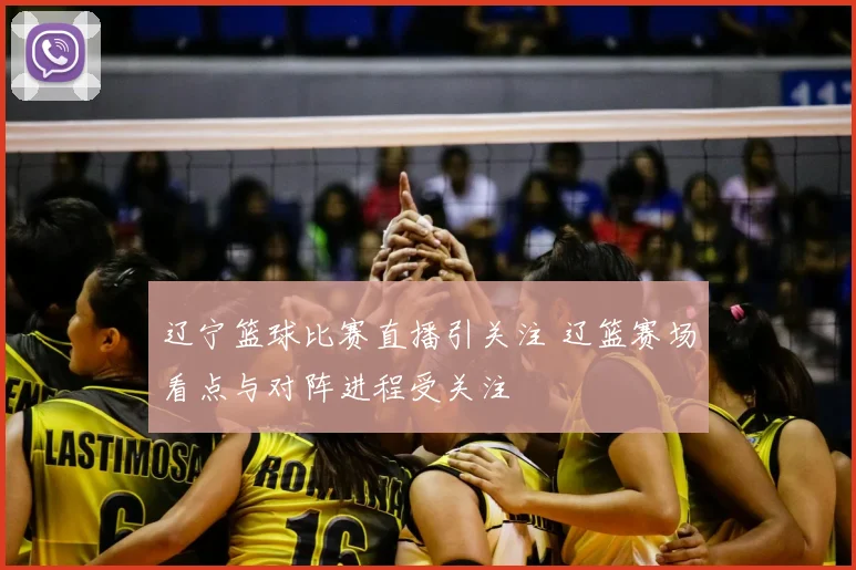 辽宁篮球比赛直播引关注 辽篮赛场看点与对阵进程受关注