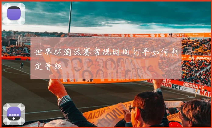 世界杯淘汰赛常规时间打平如何判定晋级