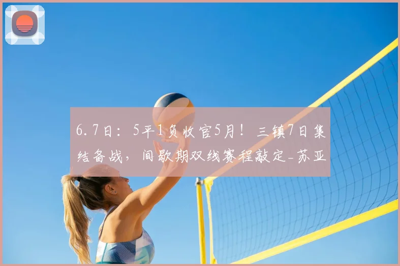 6.7日:5平1负收官5月!三镇7日集结备战,间歇期双线赛程敲定_苏亚雷斯_外援_防守