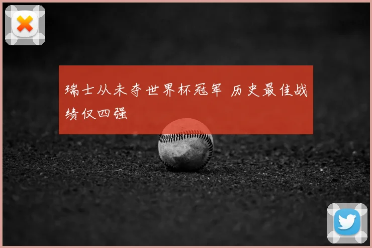 瑞士从未夺世界杯冠军 历史最佳战绩仅四强