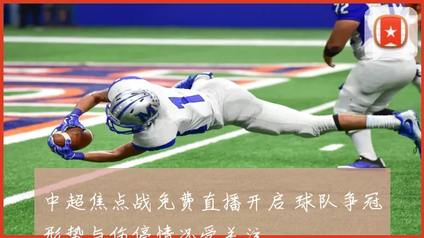 中超焦点战免费直播开启 球队争冠形势与伤停情况受关注