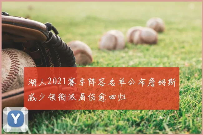 湖人2021赛季阵容名单公布詹姆斯威少领衔浓眉伤愈回归