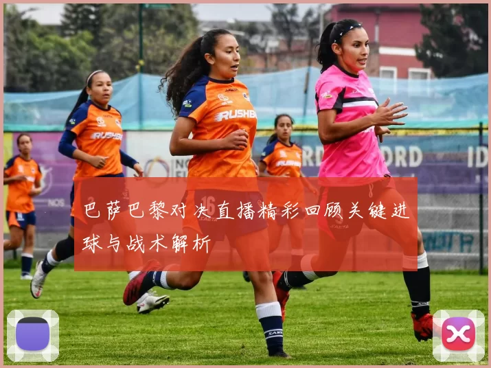 巴萨巴黎对决直播精彩回顾关键进球与战术解析