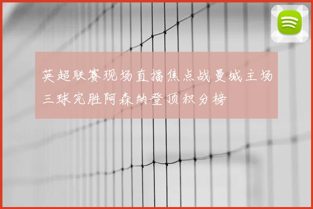 英超联赛现场直播焦点战曼城主场三球完胜阿森纳登顶积分榜