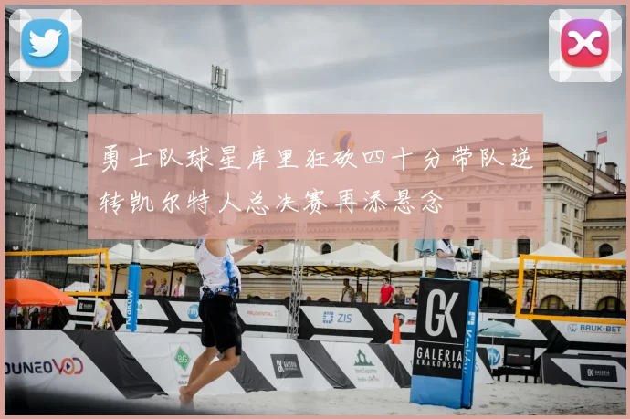 勇士队球星库里狂砍四十分带队逆转凯尔特人总决赛再添悬念