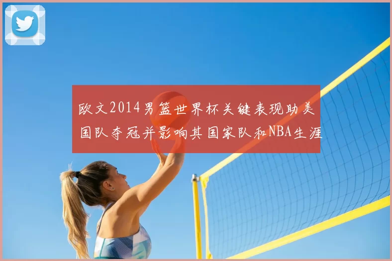 欧文2014男篮世界杯关键表现助美国队夺冠并影响其国家队和NBA生涯