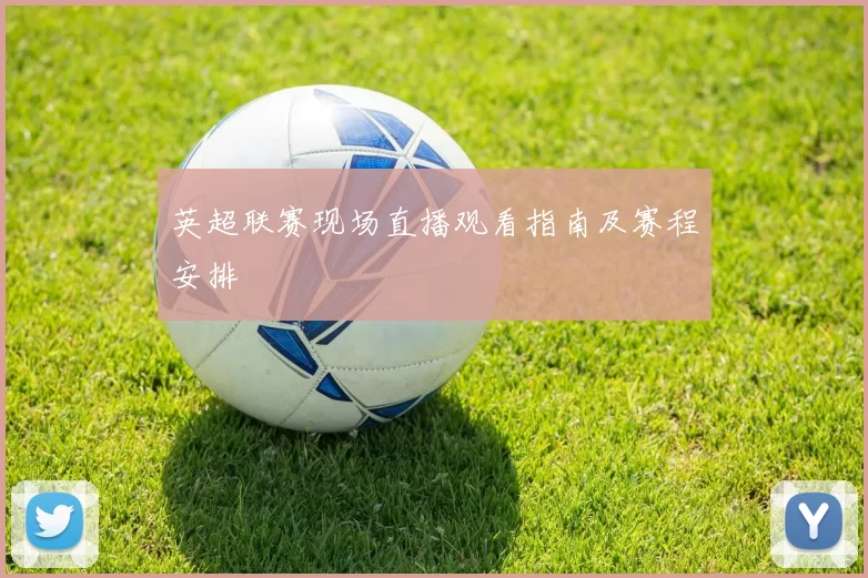 英超联赛现场直播观看指南及赛程安排
