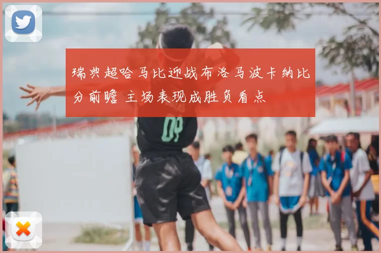 瑞典超哈马比迎战布洛马波卡纳比分前瞻 主场表现成胜负看点