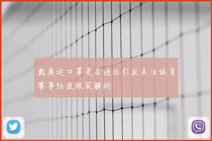 戴奥运口罩是否违法引发关注体育赛事防疫政策解析