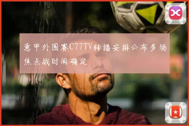 意甲外围赛C77TV转播安排公布多场焦点战时间确定