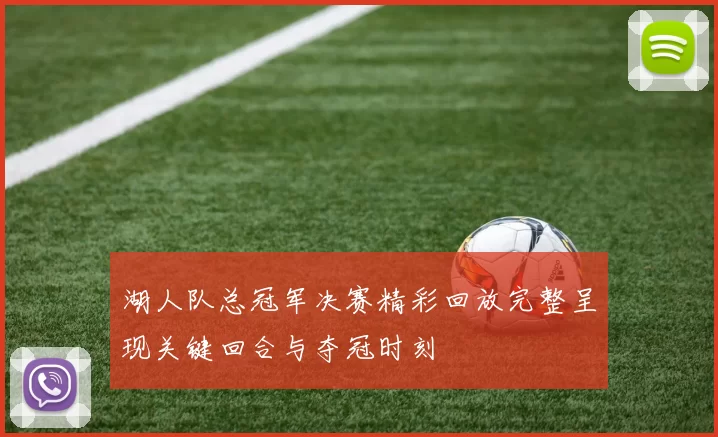 湖人队总冠军决赛精彩回放完整呈现关键回合与夺冠时刻