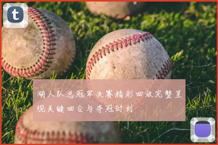 湖人队总冠军决赛精彩回放完整呈现关键回合与夺冠时刻