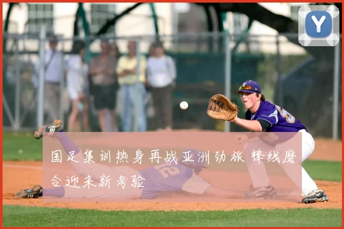 国足集训热身再战亚洲劲旅 锋线磨合迎来新考验