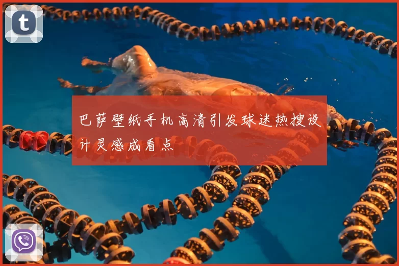 巴萨壁纸手机高清引发球迷热搜设计灵感成看点