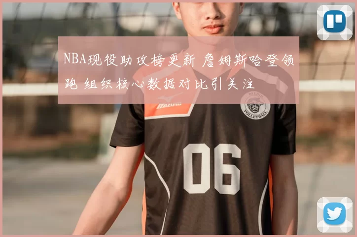 NBA现役助攻榜更新 詹姆斯哈登领跑 组织核心数据对比引关注