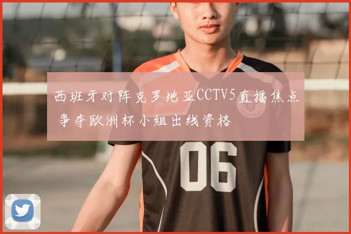 西班牙对阵克罗地亚CCTV5直播焦点 争夺欧洲杯小组出线资格