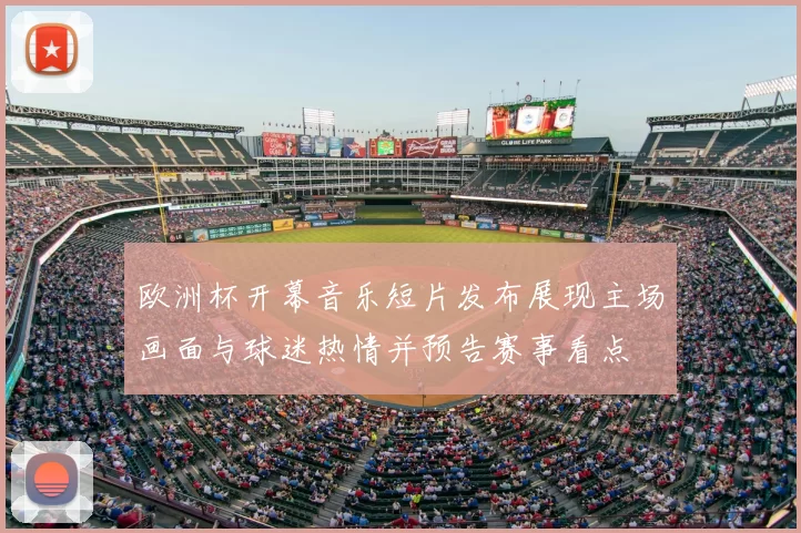 欧洲杯开幕音乐短片发布展现主场画面与球迷热情并预告赛事看点