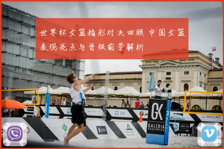世界杯女篮精彩对决回顾 中国女篮表现亮点与晋级前景解析