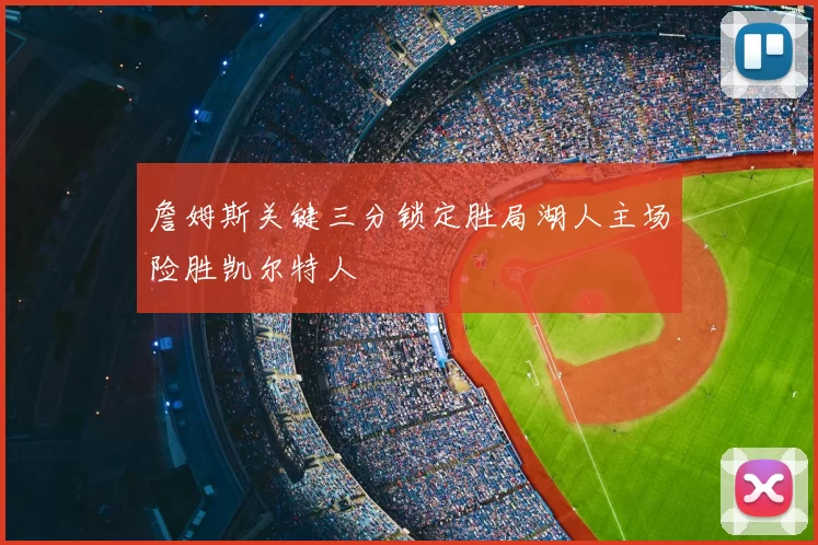 詹姆斯关键三分锁定胜局湖人主场险胜凯尔特人