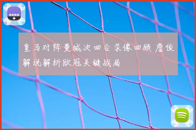 皇马对阵曼城次回合录像回顾 詹俊解说解析欧冠关键战局