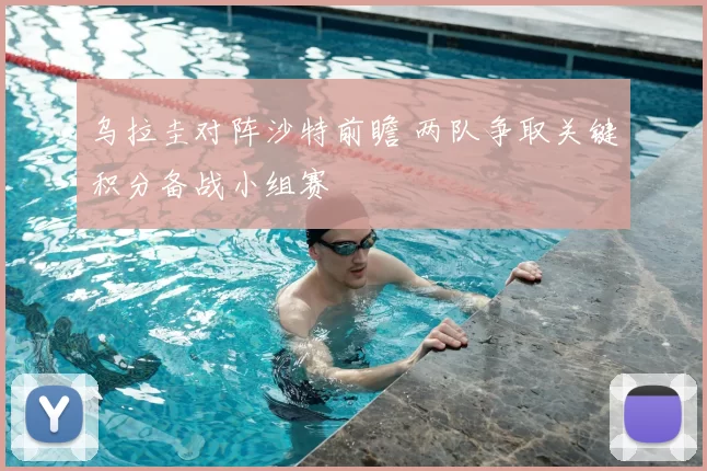 乌拉圭对阵沙特前瞻 两队争取关键积分备战小组赛