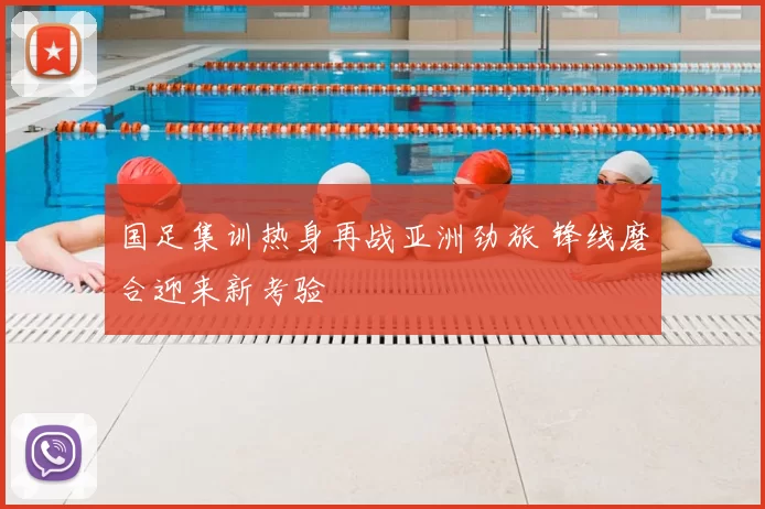 国足集训热身再战亚洲劲旅 锋线磨合迎来新考验