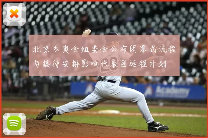 北京冬奥会组委会公布闭幕式流程与接待安排影响代表团返程计划