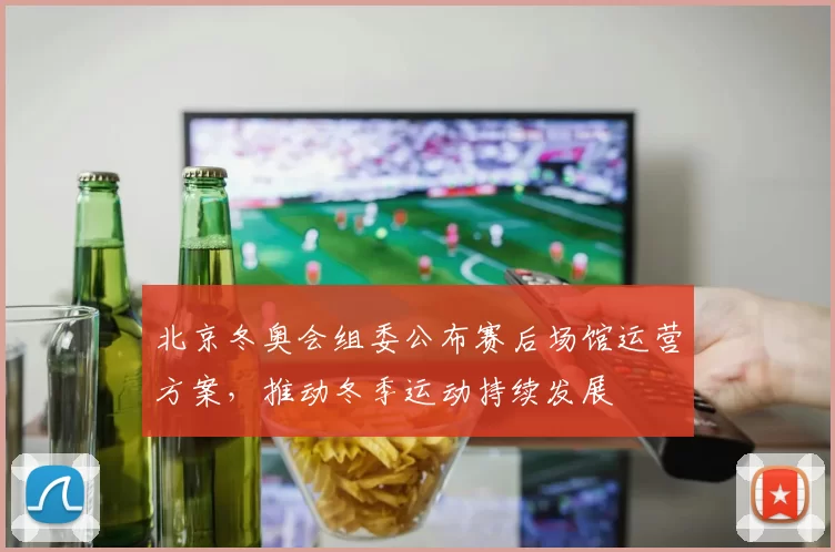 北京冬奥会组委公布赛后场馆运营方案，推动冬季运动持续发展