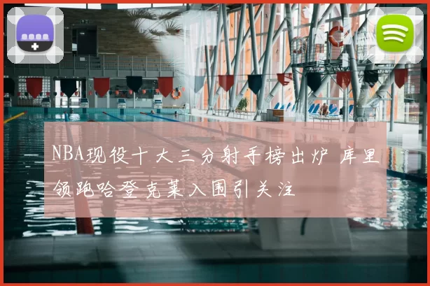 NBA现役十大三分射手榜出炉 库里领跑哈登克莱入围引关注