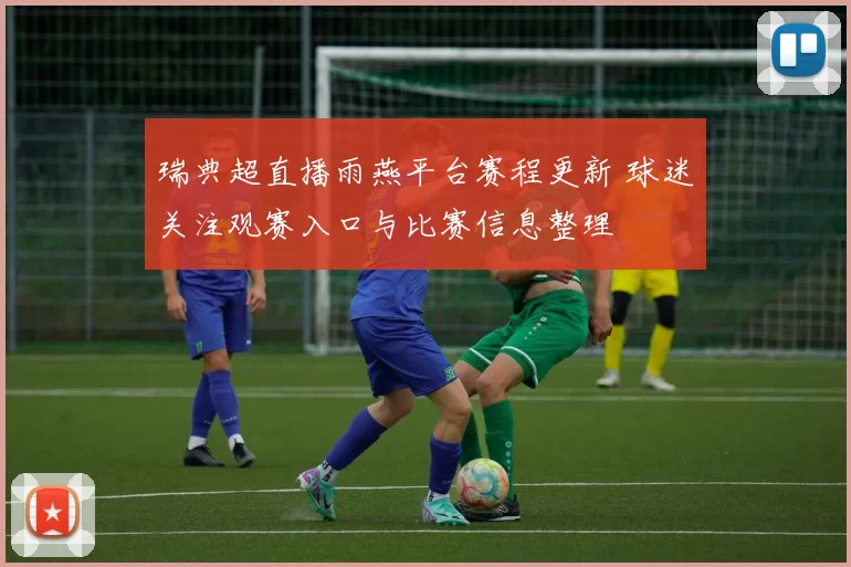 瑞典超直播雨燕平台赛程更新 球迷关注观赛入口与比赛信息整理