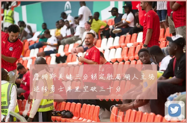 詹姆斯关键三分锁定胜局湖人主场逆转勇士库里空砍三十分