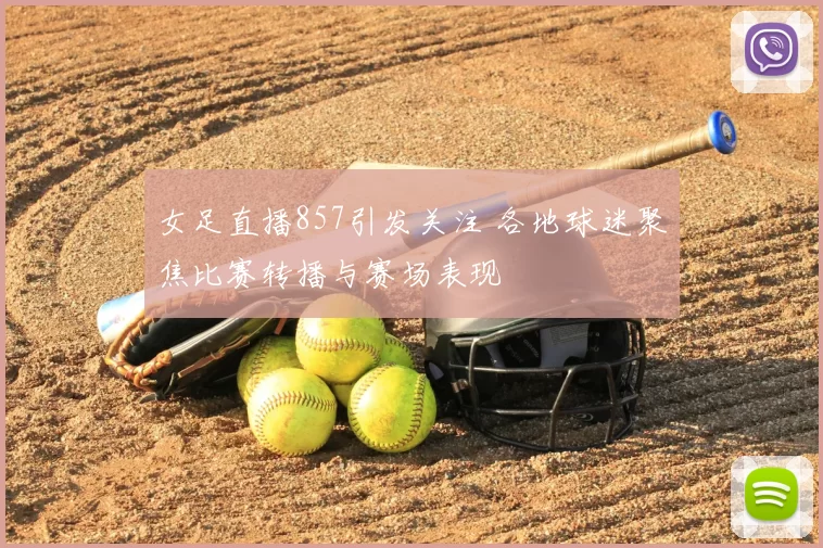 女足直播857引发关注 各地球迷聚焦比赛转播与赛场表现