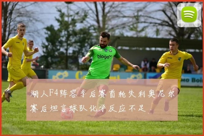 湖人F4阵容季后赛首轮失利奥尼尔赛后坦言球队化学反应不足