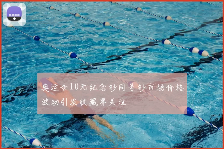 奥运会10元纪念钞同号钞市场价格波动引发收藏界关注