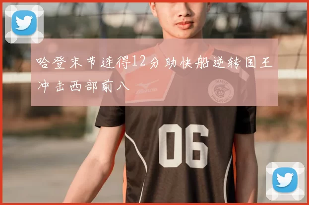 哈登末节连得12分助快船逆转国王冲击西部前八