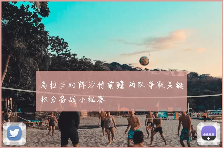 乌拉圭对阵沙特前瞻 两队争取关键积分备战小组赛