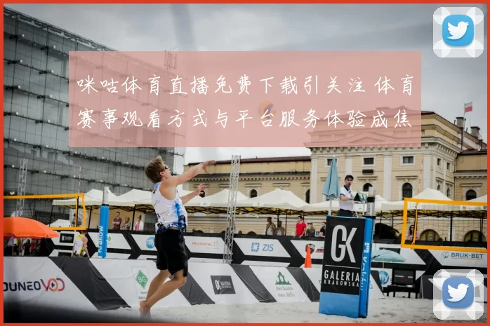 咪咕体育直播免费下载引关注 体育赛事观看方式与平台服务体验成焦点
